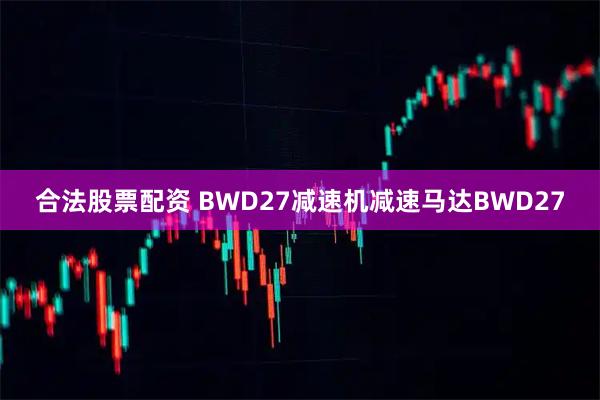 合法股票配资 BWD27减速机减速马达BWD27