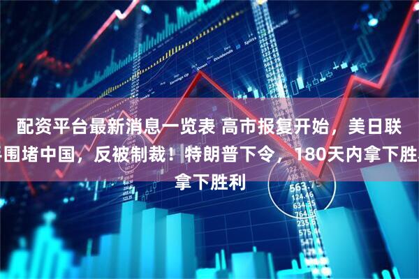 配资平台最新消息一览表 高市报复开始，美日联手围堵中国，反被制裁！特朗普下令，180天内拿下胜利
