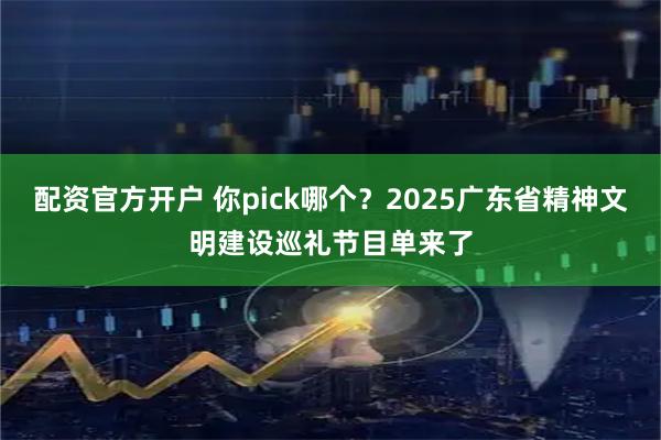 配资官方开户 你pick哪个？2025广东省精神文明建设巡礼节目单来了