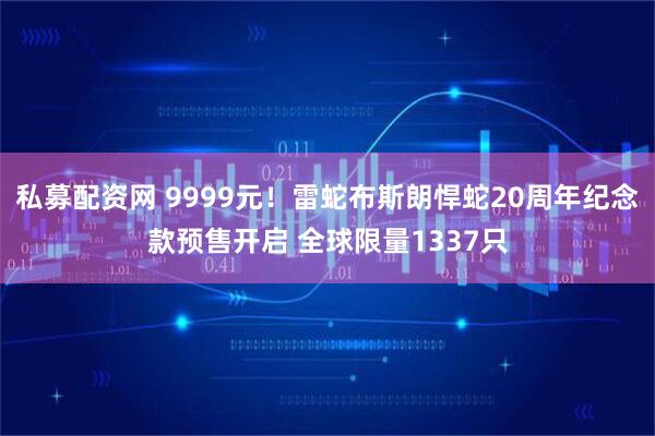私募配资网 9999元！雷蛇布斯朗悍蛇20周年纪念款预售开启 全球限量1337只