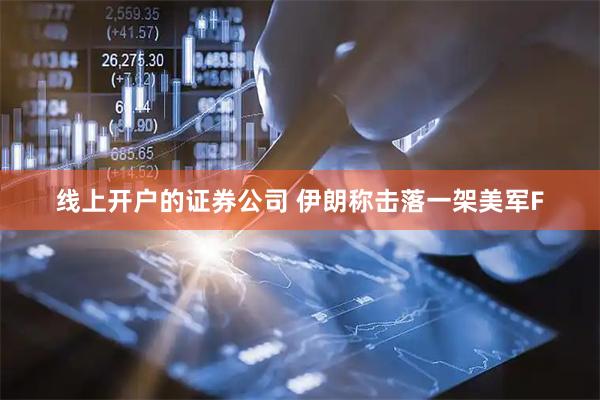 线上开户的证券公司 伊朗称击落一架美军F